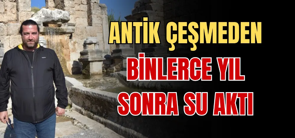 ANTİK ÇEŞMEDEN BİNLERCE YIL SONRA SU AKTI