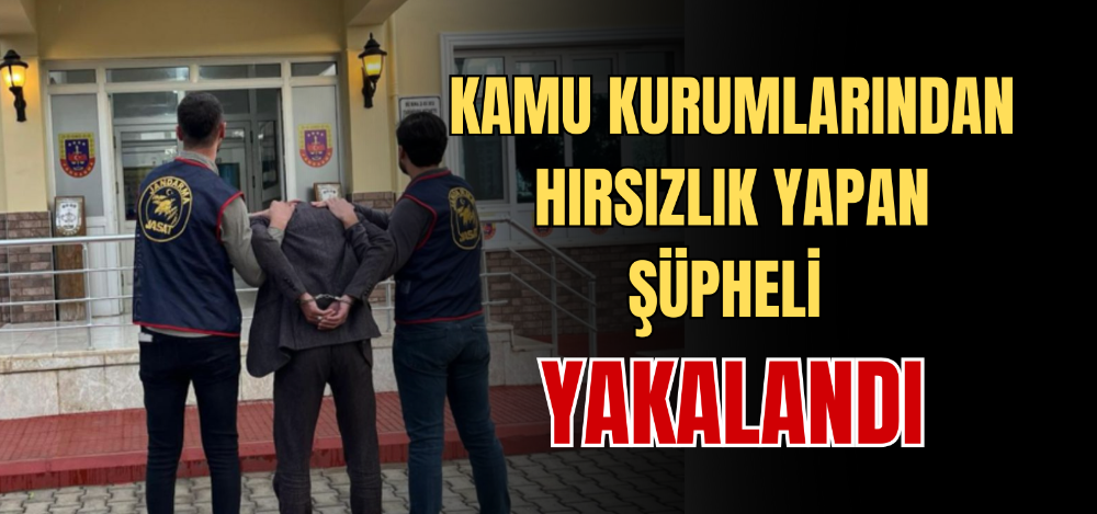 KAMU KURUMLARINDAN HIRSIZLIK YAPAN ŞÜPHELİ YAKALANDI