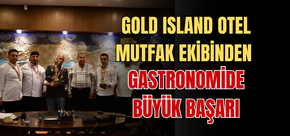 GOLD ISLAND OTEL MUTFAK EKİBİNDEN GASTRONOMİDE BÜYÜK BAŞARI 