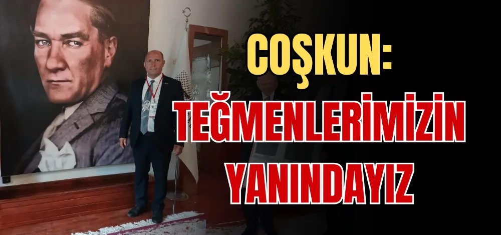 COŞKUN: TEĞMENLERİMİZİN YANINDAYIZ 