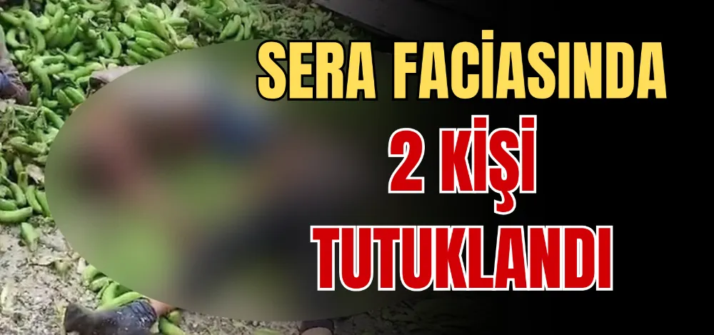 SERA FACİASINDA 2 KİŞİ TUTUKLANDI 