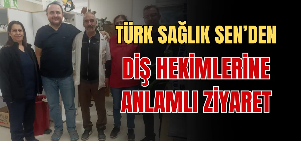 TÜRK SAĞLIK SEN’DEN DİŞ HEKİMLERİNE ANLAMLI ZİYARET