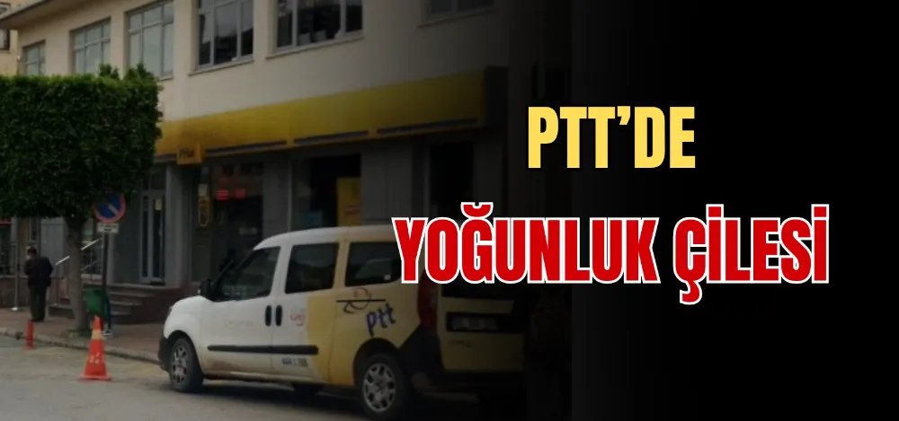 PTT’DE YOĞUNLUK ÇİLESİ