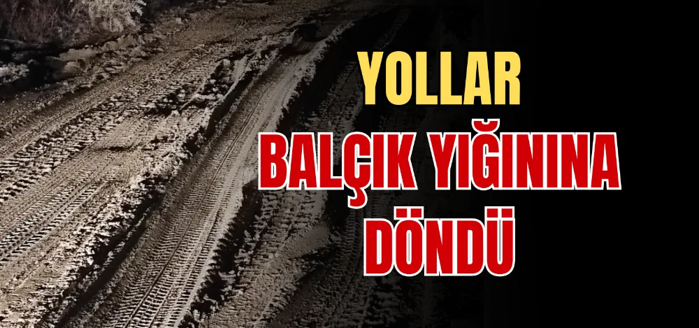 YOLLAR BALÇIK YIĞININA DÖNDÜ