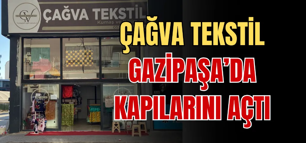 ÇAĞVA TEKSTİL GAZİPAŞA’DA KAPILARINI AÇTI