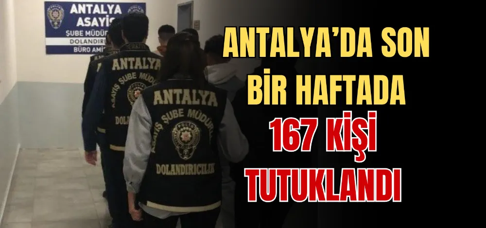 ANTALYA’DA SON BİR HAFTADA 167 KİŞİ TUTUKLANDI 