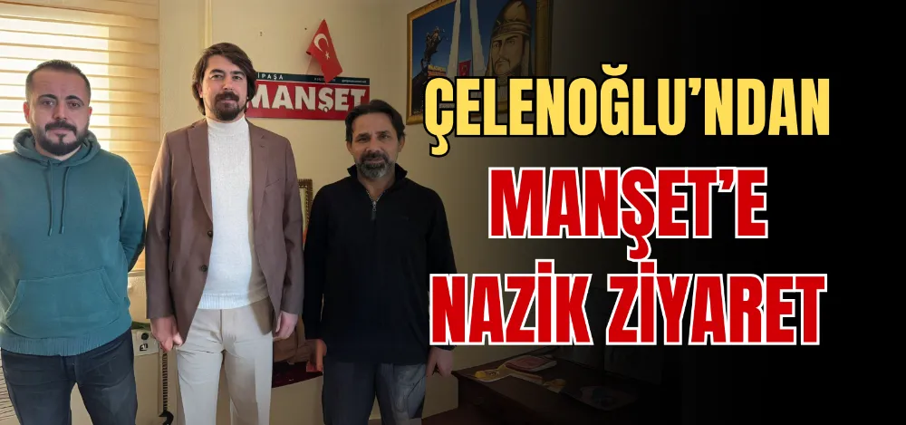 ÇELENOĞLU’NDAN MANŞET’E NAZİK ZİYARET 