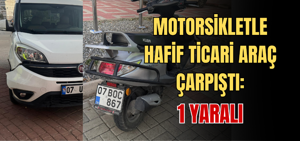 MOTORSİKLETLE HAFİF TİCARİ ARAÇ ÇARPIŞTI: 1 YARALI