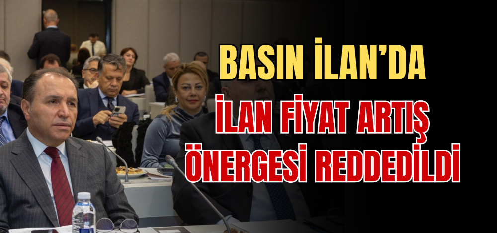 BASIN İLAN’DA İLAN FİYAT ARTIŞ ÖNERGESİ REDDEDİLDİ