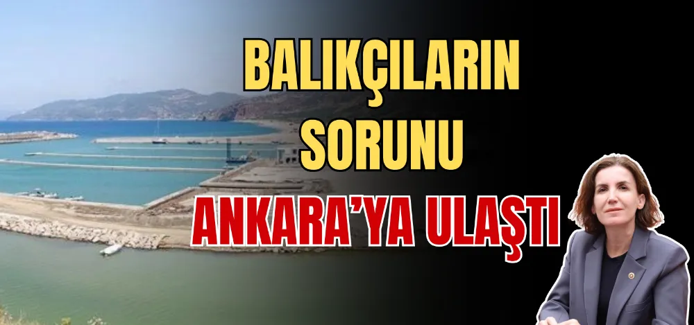 BALIKÇILARIN SORUNU ANKARA’YA ULAŞTI 