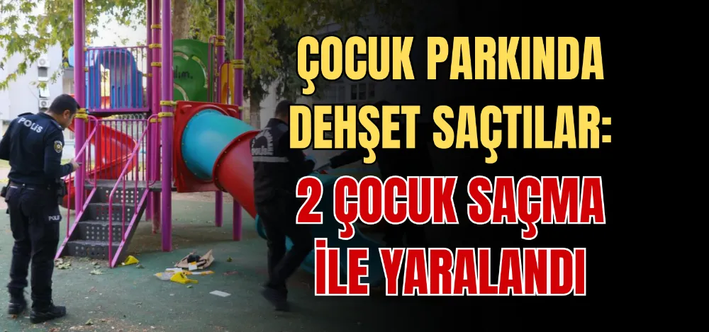 ÇOCUK PARKINDA DEHŞET SAÇTILAR: 2 ÇOCUK SAÇMA İLE YARALANDI