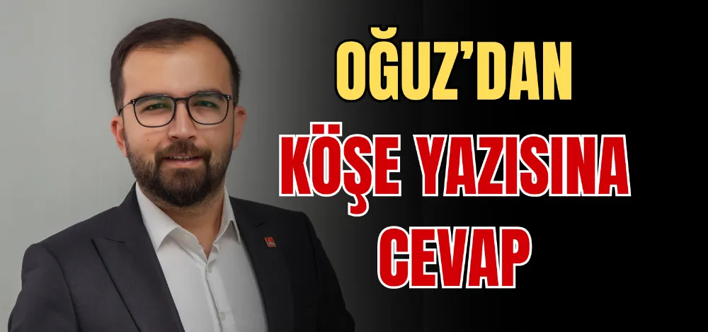 OĞUZ’DAN KÖŞE YAZISINA CEVAP 