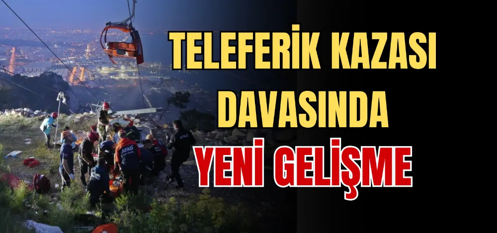 TELEFERİK KAZASI DAVASINDA YENİ GELİŞME 