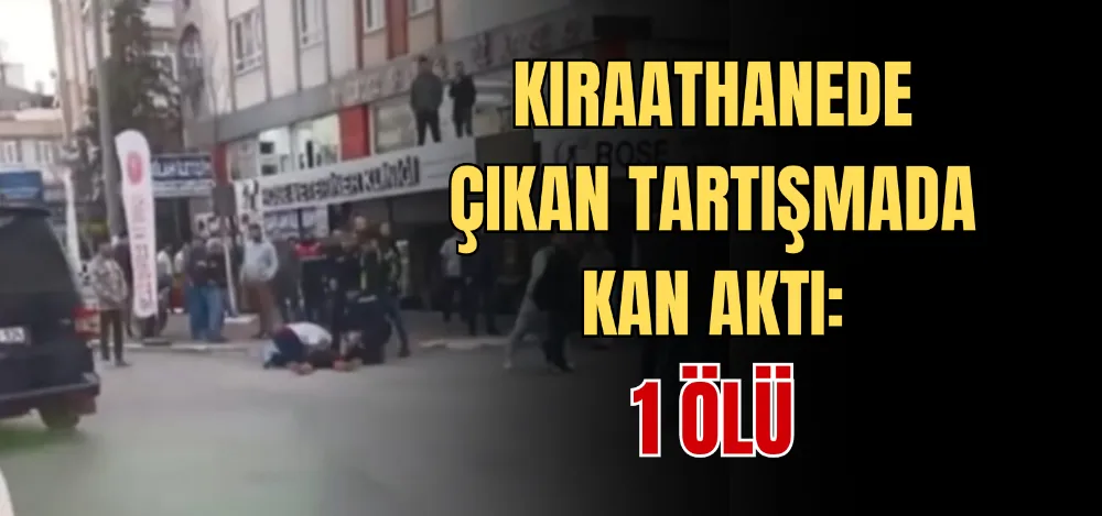 KIRAATHANEDE ÇIKAN TARTIŞMADA KAN AKTI: 1 ÖLÜ 