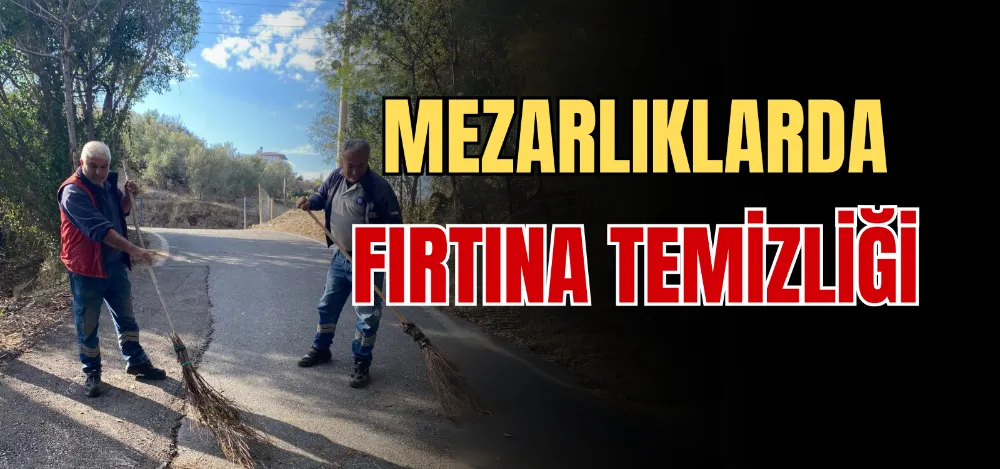 MEZARLIKLARDA FIRTINA TEMİZLİĞİ 