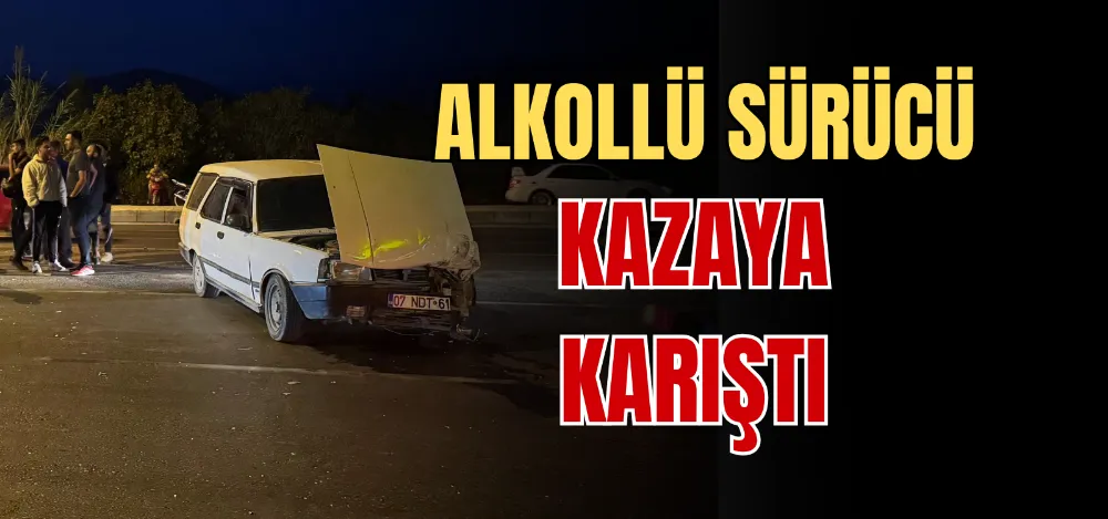 ALKOLLÜ SÜRÜCÜ KAZAYA KARIŞTI 