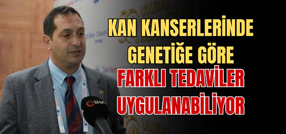 KAN KANSERLERİNDE GENETİĞE GÖRE FARKLI TEDAVİLER UYGULANABİLİYOR 