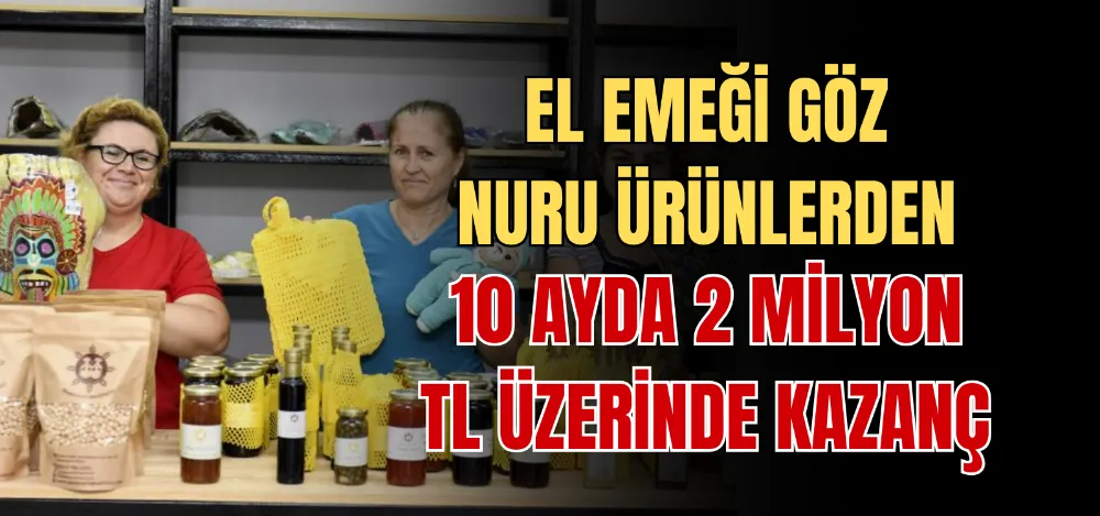 EL EMEĞİ GÖZ NURU ÜRÜNLERDEN 10 AYDA 2 MİLYON TL ÜZERİNDE KAZANÇ 