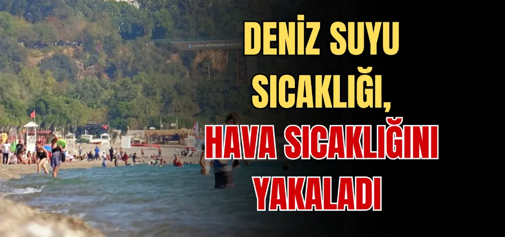 DENİZ SUYU SICAKLIĞI, HAVA SICAKLIĞINI YAKALADI 