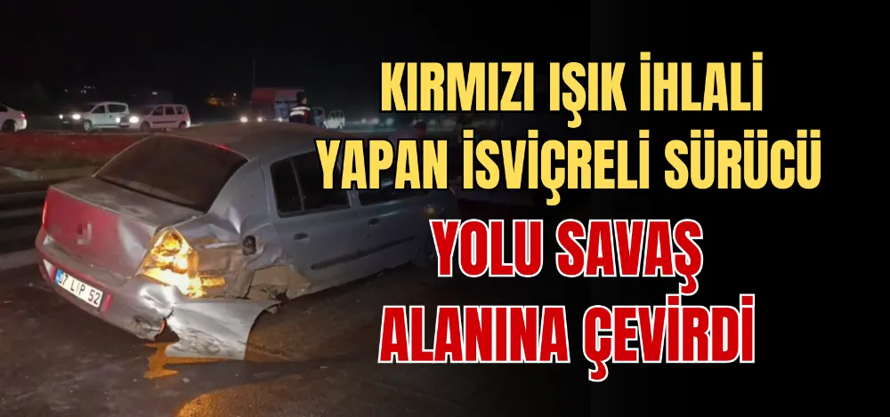 KIRMIZI IŞIK İHLALİ YAPAN İSVİÇRELİ SÜRÜCÜ YOLU SAVAŞ ALANINA ÇEVİRDİ 