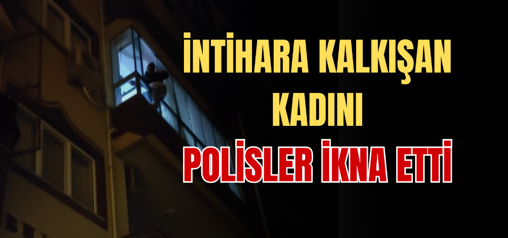 İNTİHARA KALKIŞAN KADINI POLİSLER İKNA ETTİ