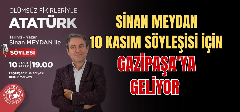 SİNAN MEYDAN 10 KASIM SÖYLEŞİSİ İÇİN GAZİPAŞA’YA GELİYOR 