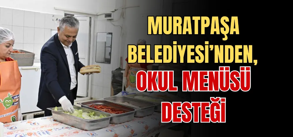 MURATPAŞA BELEDİYESİ’NDEN, OKUL MENÜSÜ DESTEĞİ