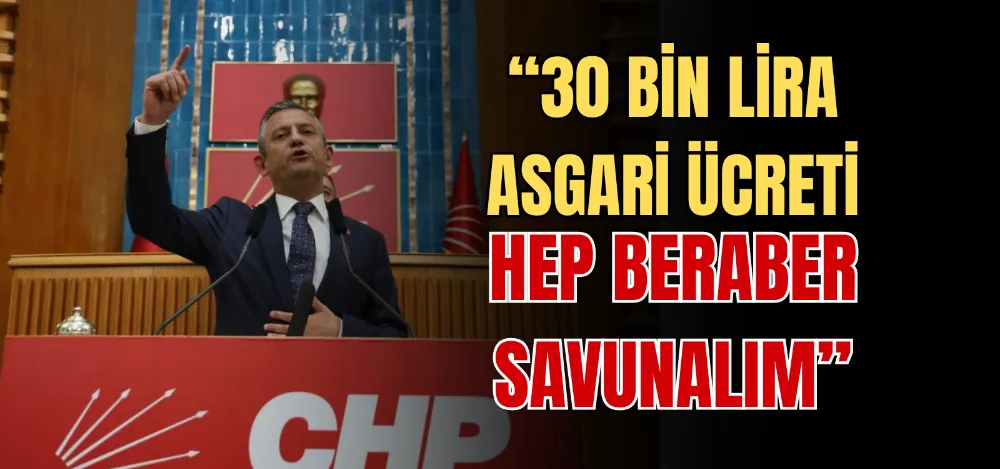 “30 BİN LİRA ASGARİ ÜCRETİ HEP BERABER SAVUNALIM” 