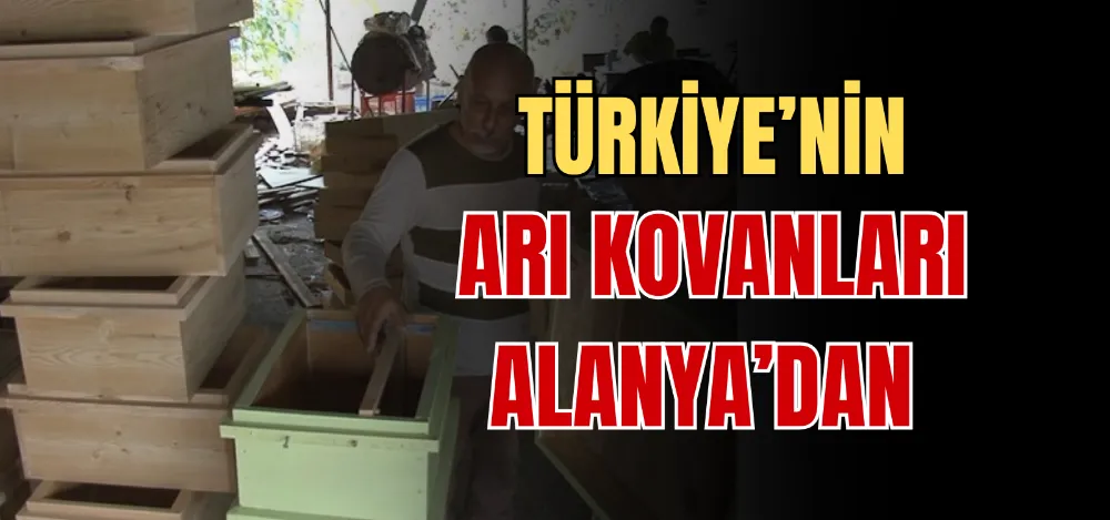 TÜRKİYE’NİN ARI KOVANLARI ALANYA’DAN 