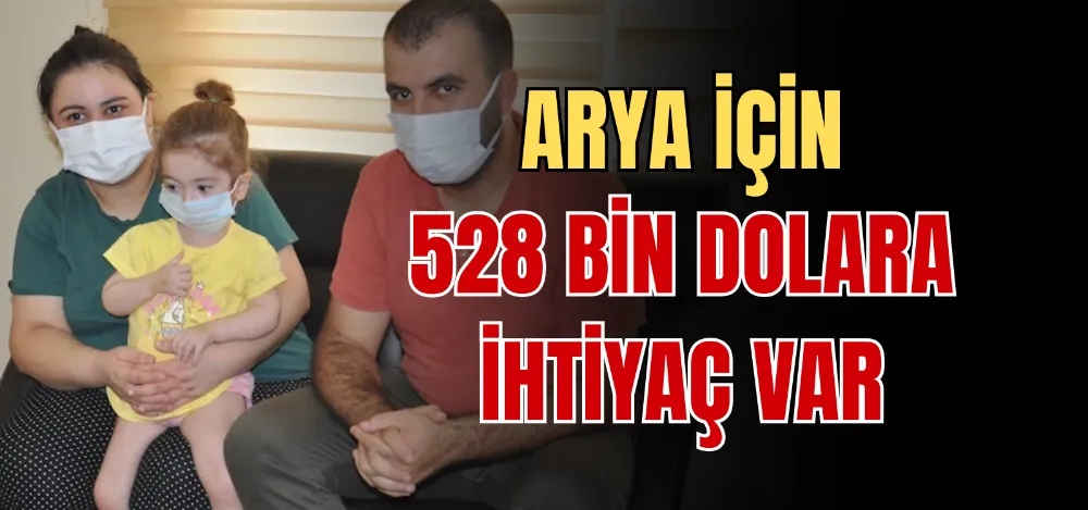 ARYA İÇİN 528 BİN DOLARA İHTİYAÇ VAR 