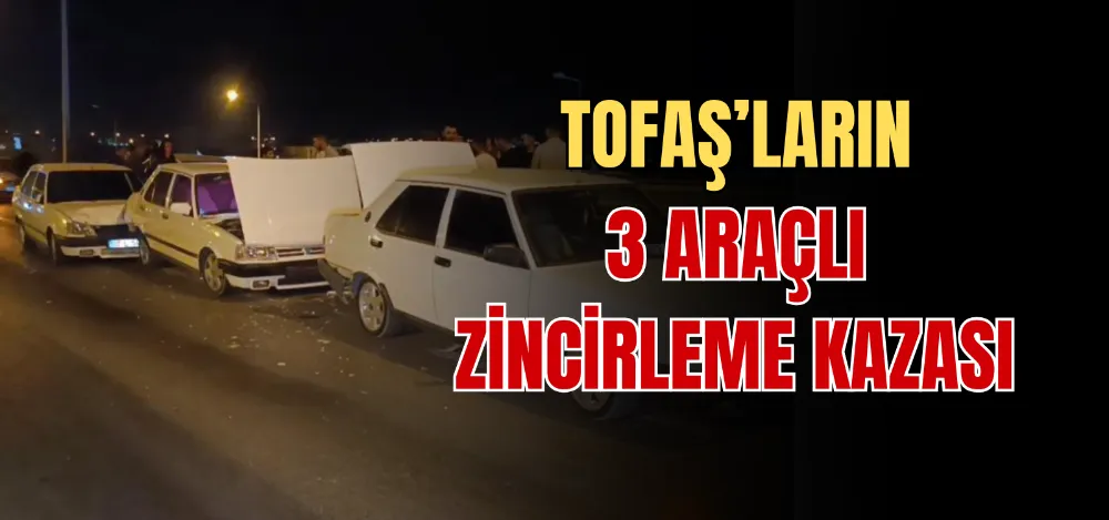 TOFAŞ’LARIN 3 ARAÇLI ZİNCİRLEME KAZASI