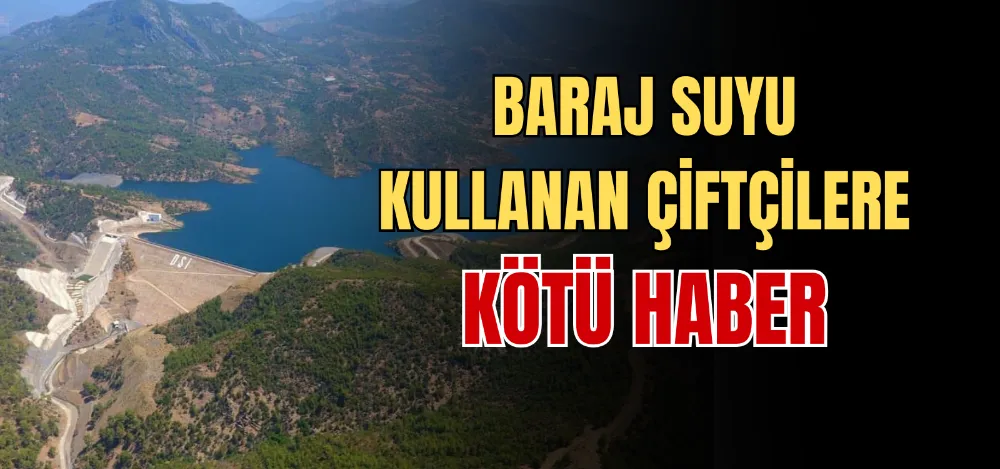 BARAJ SUYU KULLANAN ÇİFTÇİLERE KÖTÜ HABER 