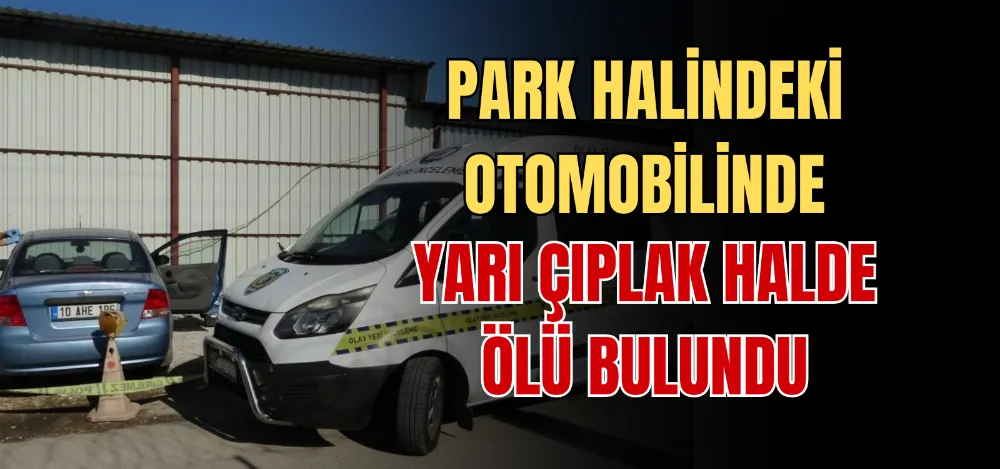 PARK HALİNDEKİ OTOMOBİLİNDE YARI ÇIPLAK HALDE ÖLÜ BULUNDU