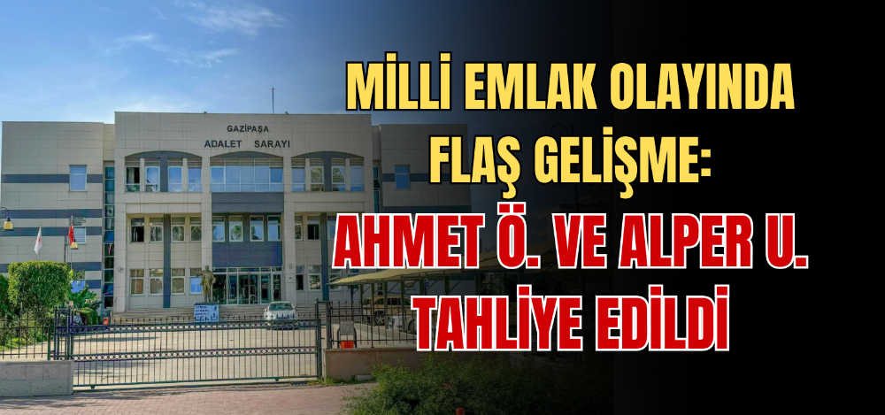 MİLLİ EMLAK OLAYINDA FLAŞ GELİŞME: AHMET Ö. VE ALPER U. TAHLİYE EDİLDİ