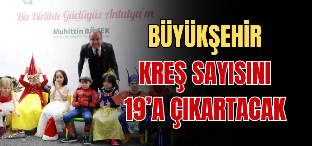 BÜYÜKŞEHİR KREŞ SAYISINI 19’A ÇIKARTACAK 