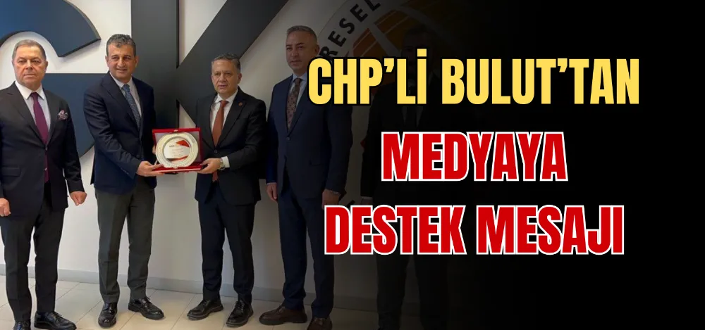 CHP’Lİ BULUT’ TAN MEDYAYA DESTEK MESAJI