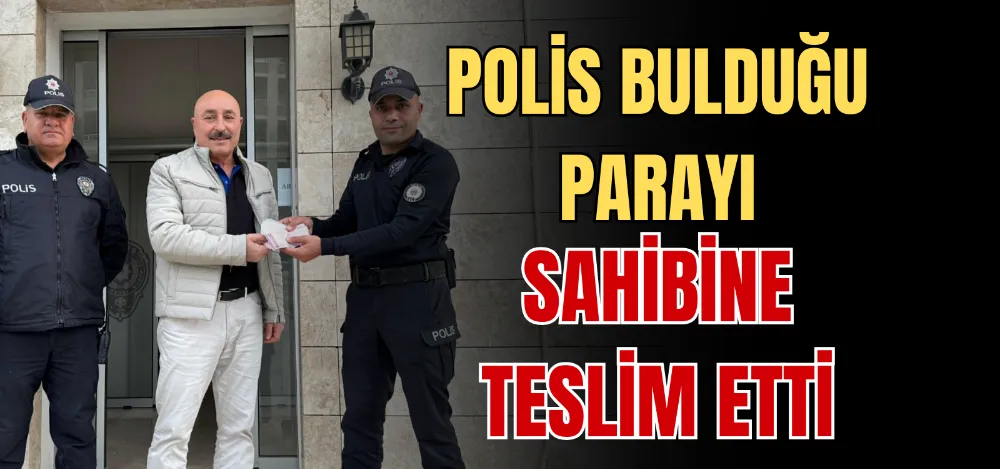 POLİS BULDUĞU PARAYI SAHİBİNE TESLİM ETTİ