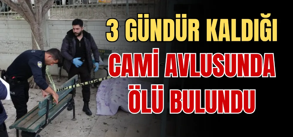 3 GÜNDÜR KALDIĞI CAMİ AVLUSUNDA ÖLÜ BULUNDU 