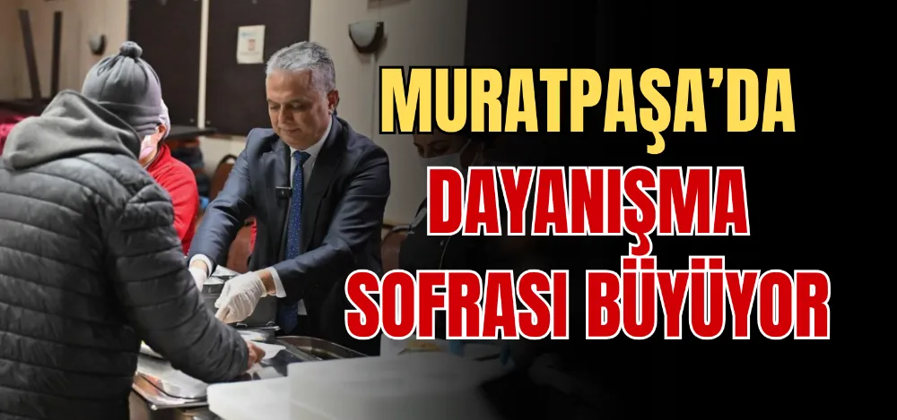 MURATPAŞA’DA DAYANIŞMA SOFRASI BÜYÜYOR 