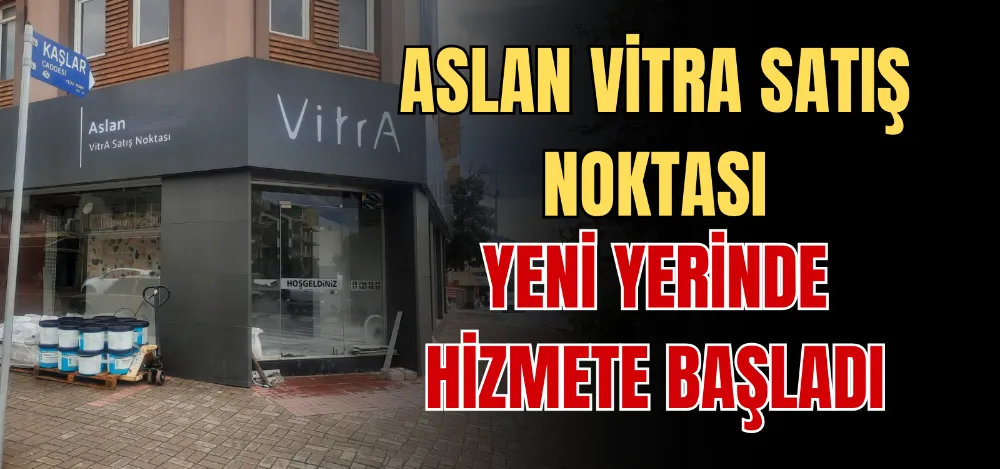 ASLAN VİTRA SATIŞ NOKTASI YENİ YERİNDE HİZMETE BAŞLADI 