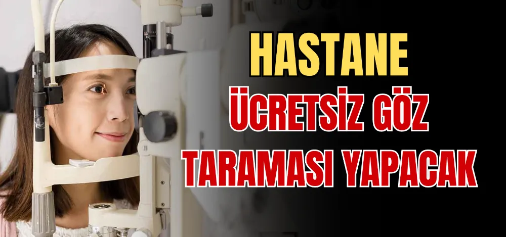 HASTANE ÜCRETSİZ GÖZ TARAMASI YAPACAK 