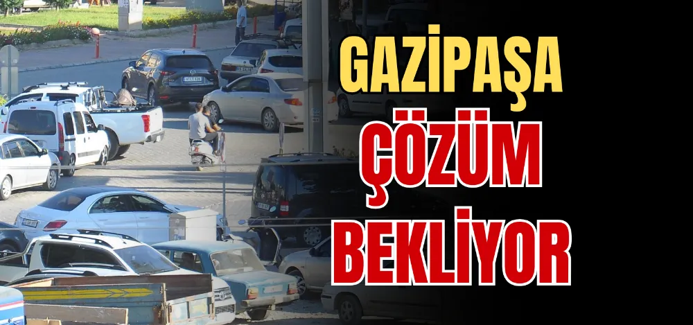 GAZİPAŞA ÇÖZÜM BEKLİYOR 