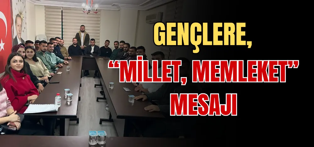 GENÇLERE, “MİLLET, MEMLEKET” MESAJI