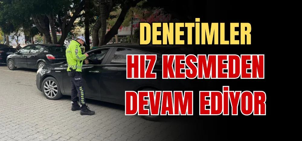 DENETİMLER HIZ KESMEDEN DEVAM EDİYOR 