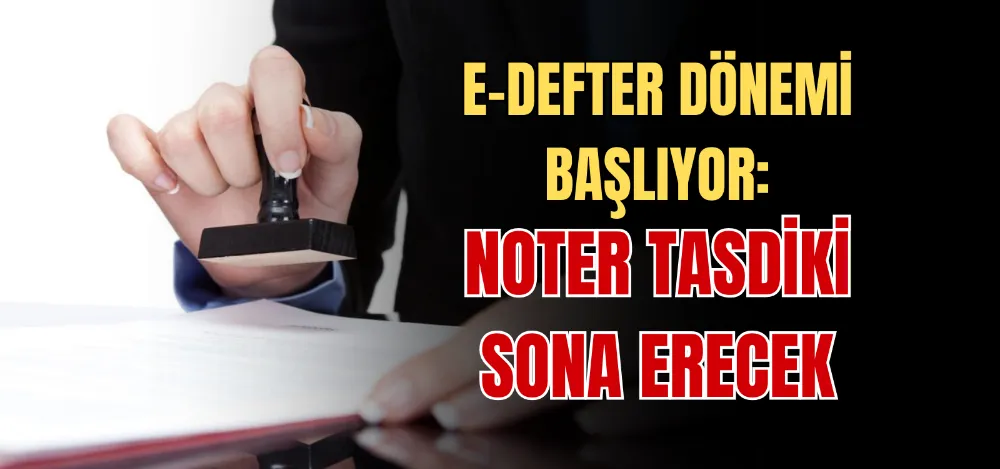 E-DEFTER DÖNEMİ BAŞLIYOR:   NOTER TASDİKİ SONA ERECEK 