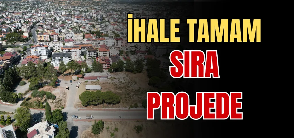 İHALE TAMAM SIRA PROJEDE 