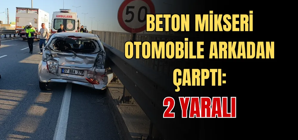 BETON MİKSERİ OTOMOBİLE ARKADAN ÇARPTI: 2 YARALI  