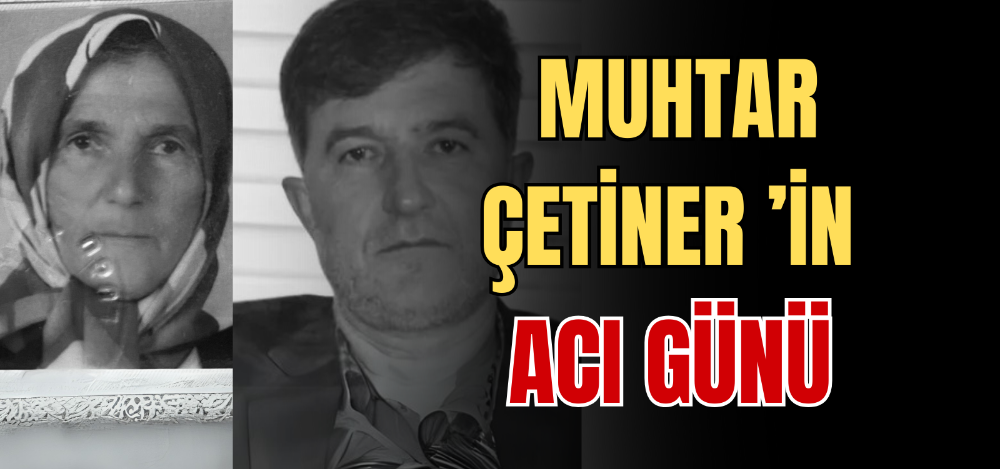 MUHTAR ÇETİNER ’İN ACI GÜNÜ