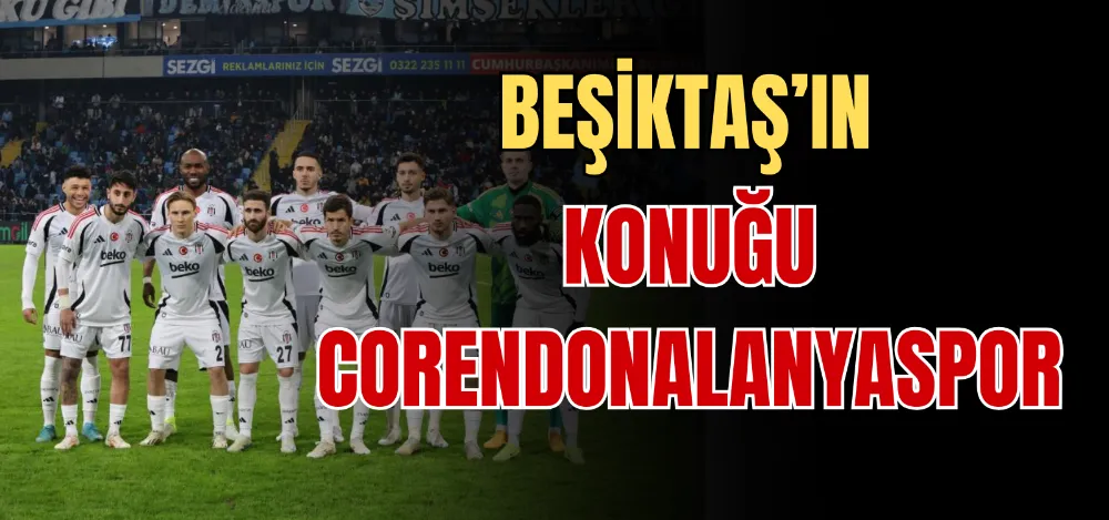 BEŞİKTAŞ’IN KONUĞU CORENDONALANYASPOR 