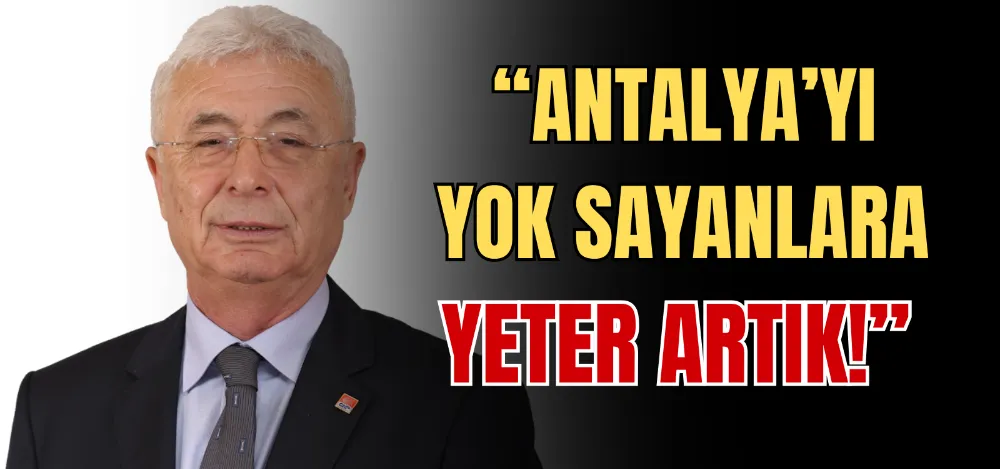 “ANTALYA’YI YOK SAYANLARA YETER ARTIK!” 